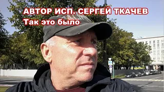 АВТОР ИСП.  СЕРГЕЙ ТКАЧЕВ  - Так это было