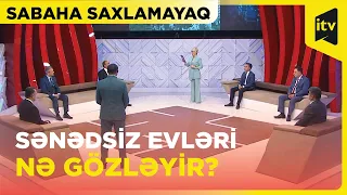 Sənədsiz evlərin aqibəti necə olacaq? | Sabaha saxlamayaq | 16.05.2024