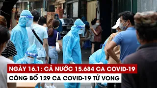 Ngày 16/1: Cả nước 15.684 ca Covid-19, 9.326 ca khỏi | Hà Nội 2.982 ca | TP.HCM 289 ca