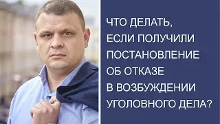 Что делать, если получили постановление об отказе в возбуждении уголовного дела