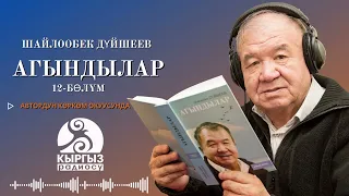 ШАЙЛООБЕК ДҮЙШЕЕВ "АГЫНДЫЛАР" 12-бөлүм/ Автордун көркөм окуусунда