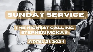 Sunday Service | The Highest Calling | Stephen McKay | April 21, 2024