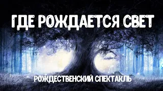 ГДЕ РОЖДАЕТСЯ СВЕТ. Рождественский спектакль.