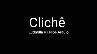 Clichê - Ludmilla & Felipe Araújo ( Letra )