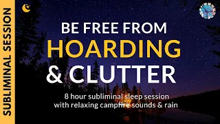 BE FREE OF HOARDING & CLUTTER | 8 Hours of Subliminal Affirmations, Relaxing Campfire & Rain Sounds