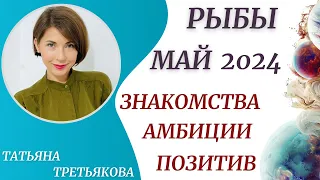 ♓РЫБЫ - Гороскоп 🥀 МАЙ 2024. Знакомства. Амбиции. Позитивные эмоции. Астролог Татьяна Третьякова