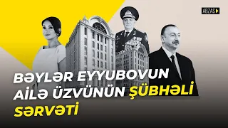 Bəylər Eyyubovun ailə üzvünün şübhəli sərvəti