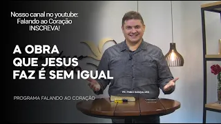 A OBRA QUE JESUS FAZ É SEM IGUAL | Programa Falando ao Coração | Pr Fábio Gonçalves.