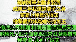 羅刹將軍主動求娶我 成親三年我還是處子之身，家宴上我意外得知 他摯愛庶妹為她守身如玉，我徹底心死和離 和南楚國師走馬天涯，他騎死八匹汗血寶馬追來 紅著眼質問，我笑道：永別了妹夫