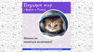 Можно ли молиться за котиков? / Познаем мир с Верой и Фомой