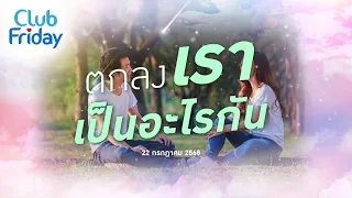 Club Friday ตกลงเรา เป็นอะไรกัน | 22 กรกฎาคม 2565