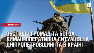 Обстріли громад та бої за Лиман: оперативна ситуація на Дніпропетровщині та в країні