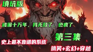 P3 填坑版🔥【被困十万年，我无敌了，也疯了】第三集 本因穿越到高武位面，却因为沙雕系统出错，被弄到了修仙世界。系统为了防止宿主被弄死，强行把关了十万年，出关后我无敌了，也疯了，成了一个精神病！