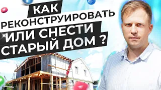 КАК РЕКОНСТРУИРОВАТЬ ИЛИ СНЕСТИ СТАРЫЙ ДОМ?