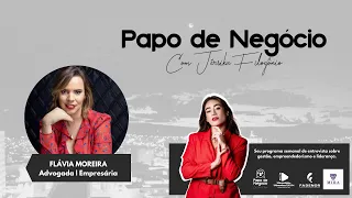 Papo de Negócio - Entrevista com Dra. Flávia Moreira Advogada e Empresária