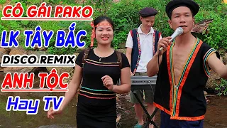 CÔ GÁI PAKO - ANH TỘC HAY TV - Nhạc Vùng Cao Disco Remix - LK Nhạc Tây Bắc Remix Căng Vỡ Loa Bass