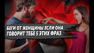 ТЕБЕ НУЖНО БЕЖАТЬ от ЖЕНЩИНЫ, если ОНА ГОВОРИТ ТЕБЕ следующие 5 ФРАЗ в ОТНОШЕНИЯХ