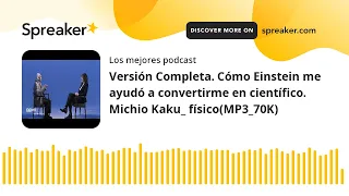 Versión Completa. Cómo Einstein me ayudó a convertirme en científico. Michio Kaku_ físico(MP3_70K)