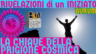 LA CHIAVE DELLA PRIGIONE COSMICA - RIVELAZIONI di un INIZIATO con AURUM