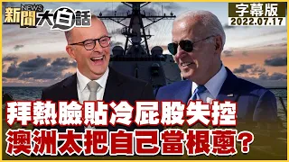 拜熱臉貼冷屁股失控 澳洲太把自己當根蔥？ 新聞大白話 20220717 (字幕版)