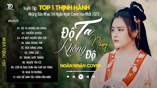 ĐỘ TA KHÔNG ĐỘ NÀNG - NGÂN NGÂN COVER | Tuyển Tập Những Bài Hát TRIỆU VIEW Dẫn Đầu Các BXH 2023