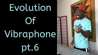 Evolution of Vibraphone pt. 6