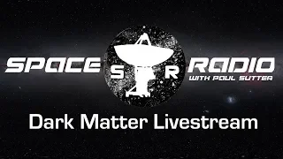 Dark Matter Livestream - Space Radio LIVE (all about dark matter, the nature of science, and more!)