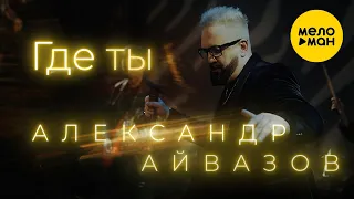 Александр Айвазов - Где Ты New version 2022 (Official Video)