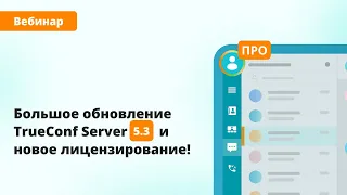 Вебинар: большое обновление TrueConf Server 5.3 и новое лицензирование