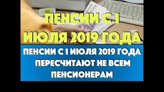 Пенсии с 1 июля 2019 года пересчитают не всем пенсионерам