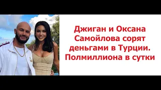 Джиган и Оксана Самойлова сорят деньгами в Турции.Полмиллиона в сутки