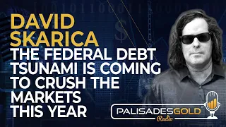 David Skarica: The Federal Debt Tsunami is Coming to Crush the Markets this Year