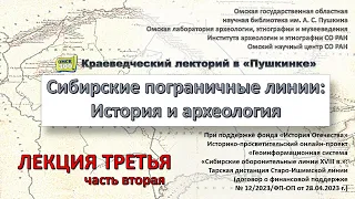 Путешествия по Сибирским пограничным линиям. Форпосты… в долине р. Оша. Лекция 3, часть 2. 2023 г.