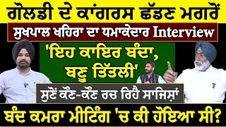 ਗੋਲਡੀ ਦੇ ਕਾਂਗਰਸ ਛੱਡਣ ਮਗਰੋਂ ਸੁਖਪਾਲ ਖਹਿਰਾ ਦਾ ਧ=ਮਾ=ਕੇ=ਦਾ=ਰ Interview 'ਇਹ ਕਾਇਰ ਬੰਦਾ, ਬਣੂ ਤਿੱਤਲੀ'