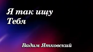 384. Я так ищу Тебя - Вадим Ятковский