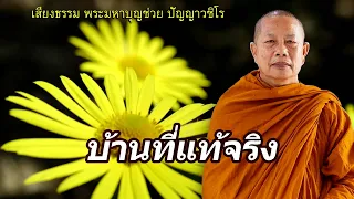 บ้านที่แท้จริง..ธรรมะคลายทุกข์ พระมหาบุญช่วย ปัญญาวชิโร