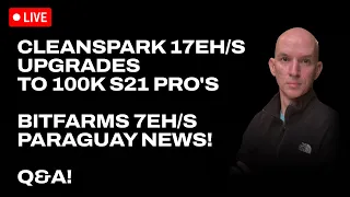 Cleanspark 17eh/s & Upgrades 100k Miners To S21 Pro's! Bitfarms 7 eh/s & Paraguay Update! Q&A!