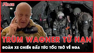 Ông trùm tử nạn: Đoàn xe chiến đấu của Wagner tức tốc trở về Nga, dự báo tình hình đáng lo ngại?|PLO