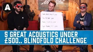 5 Great Acoustic guitars under £500 - Blindfold Challenge with Pete and Ariel!