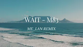 M83 - WAIT (ME_LAN REMIX)