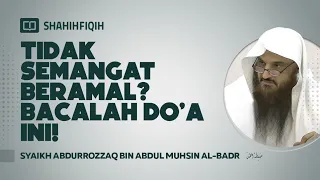 Tidak Semangat Beramal ? Bacalah Doa Ini ! - Syaikh Abdurrozzaq bin Abdul Muhsin Al-Badr