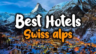 Best Hotels In Swiss Alps - For Families, Couples, Work Trips, Luxury & Budget