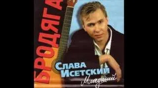 СЛАВА ИСЕТСКИЙ (МЛАДШИЙ)- БРОДЯГА