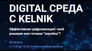 24.08.2022. DIGITAL СРЕДА С КЕЛЬНИК. Эффективная цифровизация: своё решение или готовая “коробка” ?