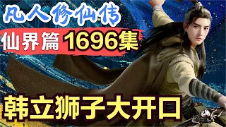 【凡人修仙传】仙界篇：1696集 韩立狮子大开口      凡人修仙传剧情讲解 凡人修仙分析 凡人修仙传原著小说解析 凡人修仙传小说解读