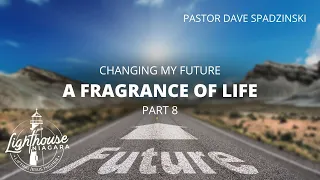 Changing My Future: A Fragrance of Life - Pastor Dave Spadzinski