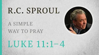 A Simple Way to Pray (Luke 11:1-4) — A Sermon by R.C. Sproul