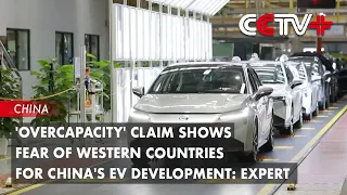 'Overcapacity' Claim Shows Fear of Western Countries for China's EV Development: Expert