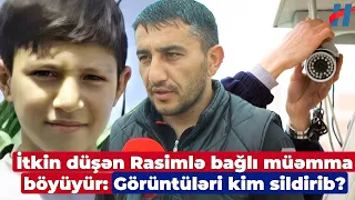 İtkin düşən 11 yaşlı Rasimlə bağlı görüntüləri GÖRÜN kim sildirib - ATASI DANIŞDI