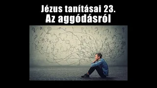 Jézus tanításai 23. - Az aggódásról - Folk Iván